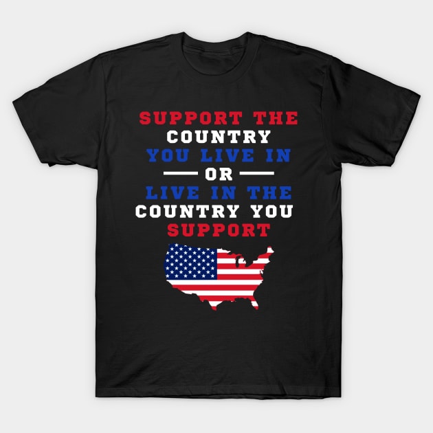 SUPPORT THE COUNTRY YOU LIVE IN OR LIVE IN THE COUNTRY YOU SUPPORT T SHIRT T-Shirt by jazmitee